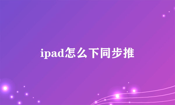 ipad怎么下同步推