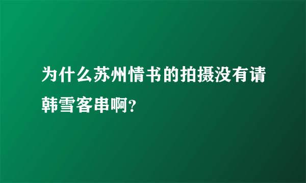 为什么苏州情书的拍摄没有请韩雪客串啊？