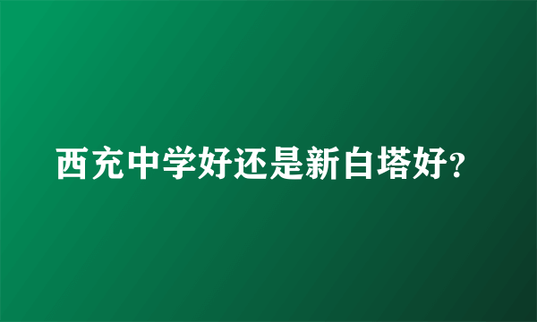 西充中学好还是新白塔好？