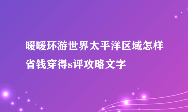 暖暖环游世界太平洋区域怎样省钱穿得s评攻略文字