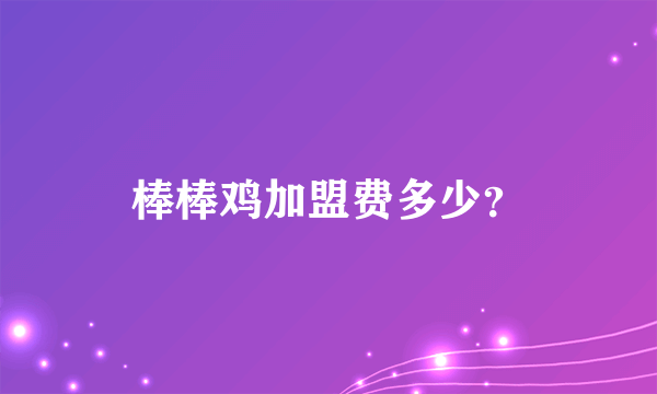 棒棒鸡加盟费多少？