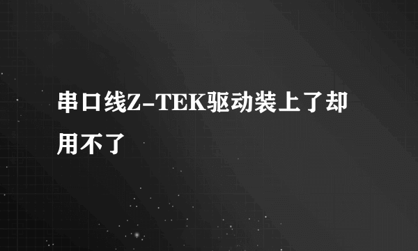 串口线Z-TEK驱动装上了却用不了