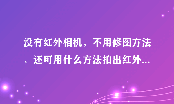 没有红外相机，不用修图方法，还可用什么方法拍出红外透视效果人像图片？