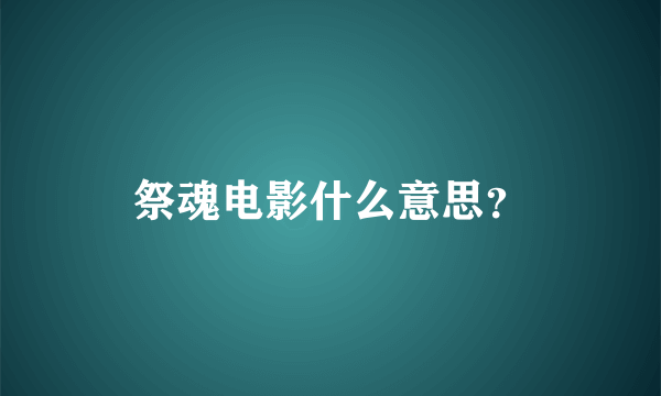 祭魂电影什么意思？