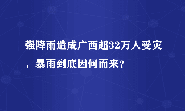 强降雨造成广西超32万人受灾，暴雨到底因何而来？