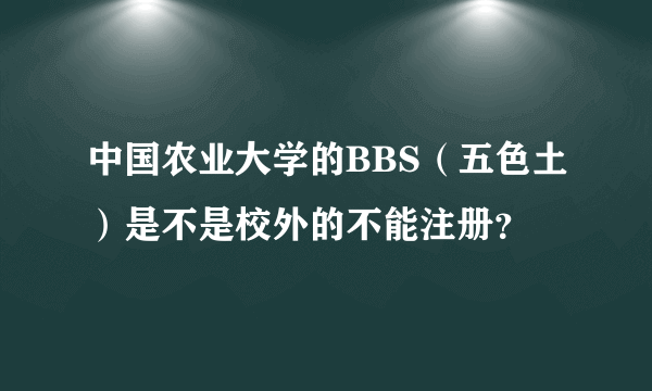 中国农业大学的BBS（五色土）是不是校外的不能注册？