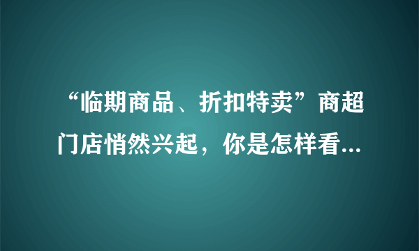 “临期商品、折扣特卖”商超门店悄然兴起，你是怎样看待临期折扣店的？