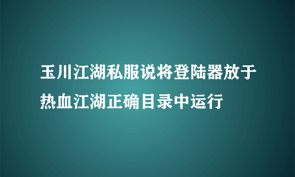 玉川江湖私服说将登陆器放于热血江湖正确目录中运行