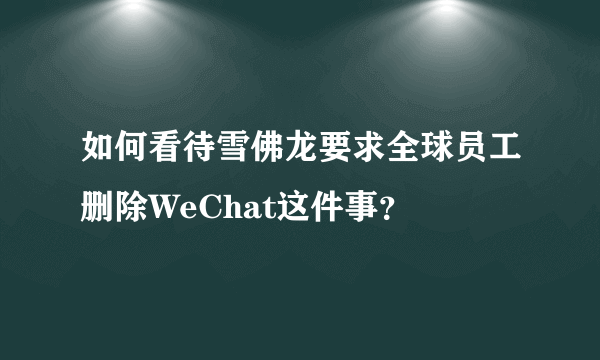 如何看待雪佛龙要求全球员工删除WeChat这件事？