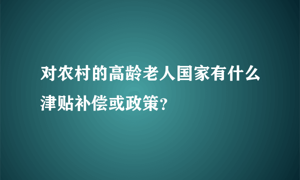 对农村的高龄老人国家有什么津贴补偿或政策？