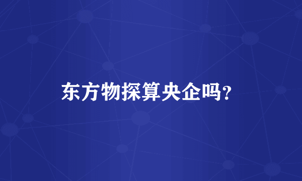 东方物探算央企吗？