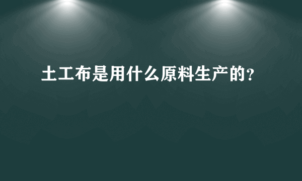 土工布是用什么原料生产的？