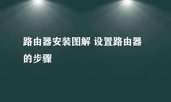 路由器安装图解 设置路由器的步骤