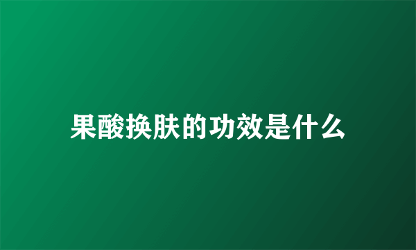 果酸换肤的功效是什么