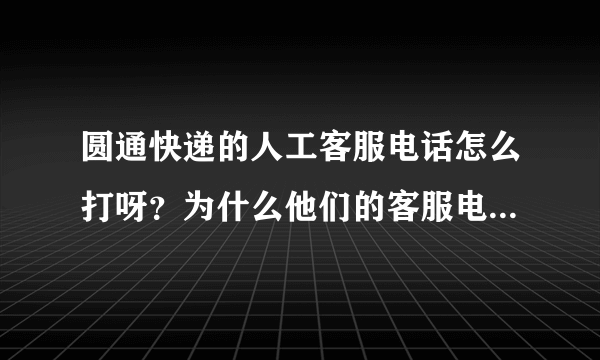 圆通快递的人工客服电话怎么打呀？为什么他们的客服电话打了都是1什么什么！2什么就是没有人工服务