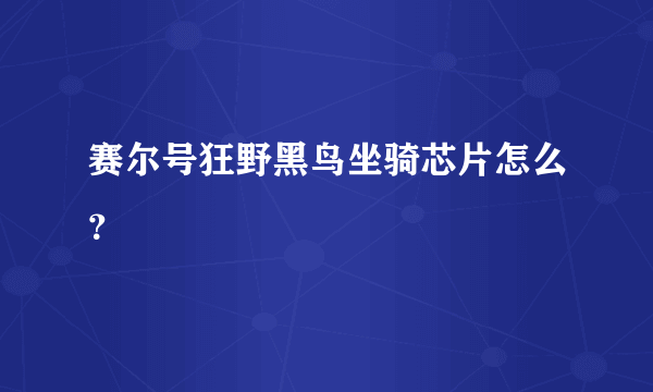 赛尔号狂野黑鸟坐骑芯片怎么？