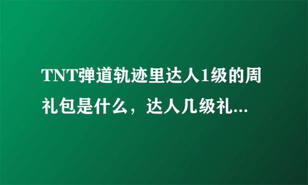 TNT弹道轨迹里达人1级的周礼包是什么，达人几级礼包中有海皇三叉戟