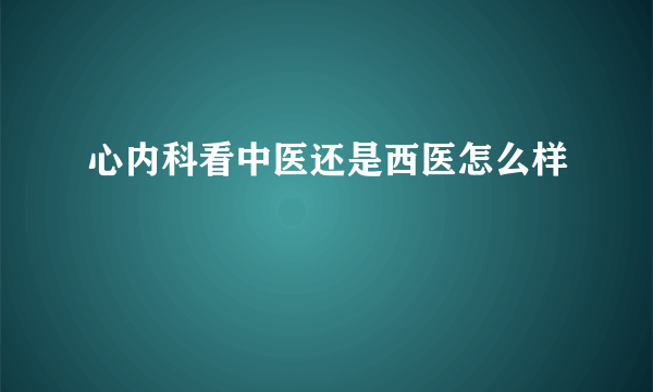 心内科看中医还是西医怎么样