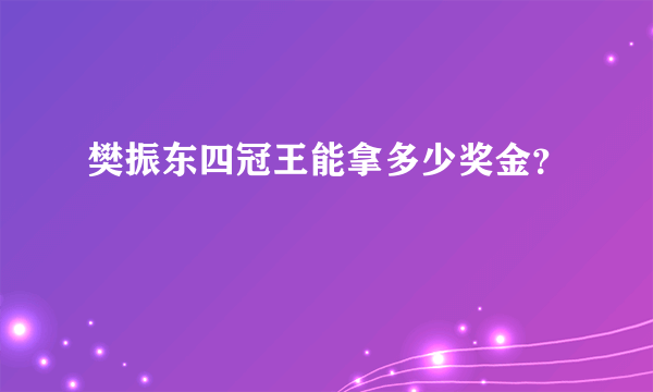 樊振东四冠王能拿多少奖金？