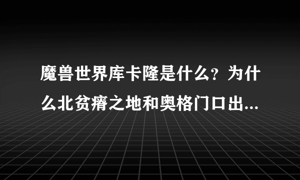 魔兽世界库卡隆是什么？为什么北贫瘠之地和奥格门口出现大批库卡隆部队？