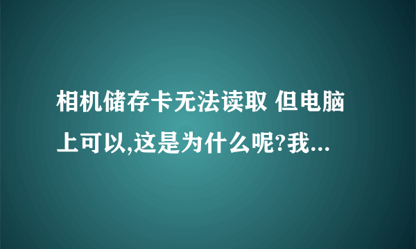 相机储存卡无法读取 但电脑上可以,这是为什么呢?我的是松下的FZ28