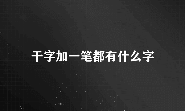 干字加一笔都有什么字