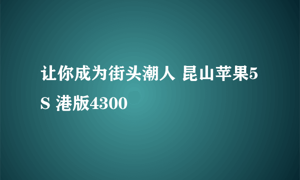 让你成为街头潮人 昆山苹果5S 港版4300