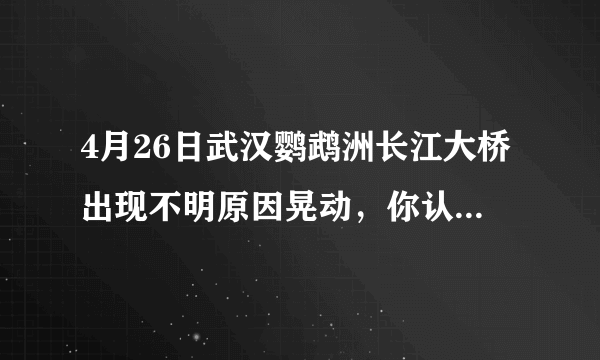 4月26日武汉鹦鹉洲长江大桥出现不明原因晃动，你认为怎么回事？