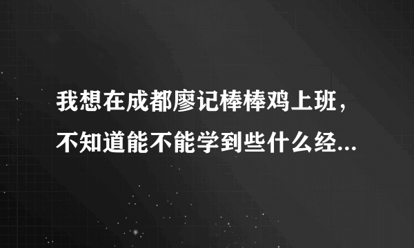 我想在成都廖记棒棒鸡上班，不知道能不能学到些什么经验呢？？、