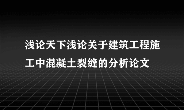 浅论天下浅论关于建筑工程施工中混凝土裂缝的分析论文