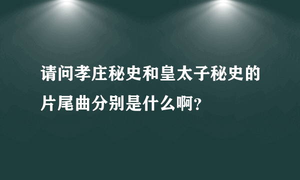 请问孝庄秘史和皇太子秘史的片尾曲分别是什么啊？