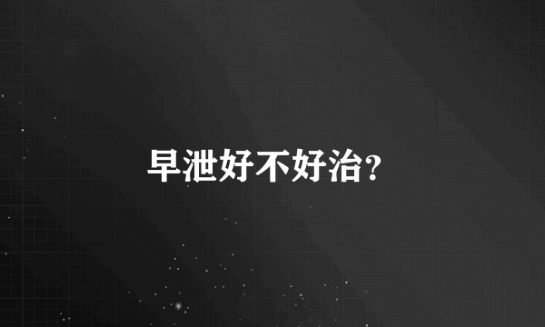 早泄好不好治？