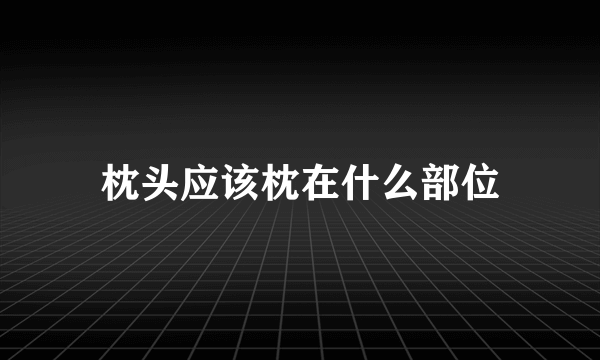 枕头应该枕在什么部位