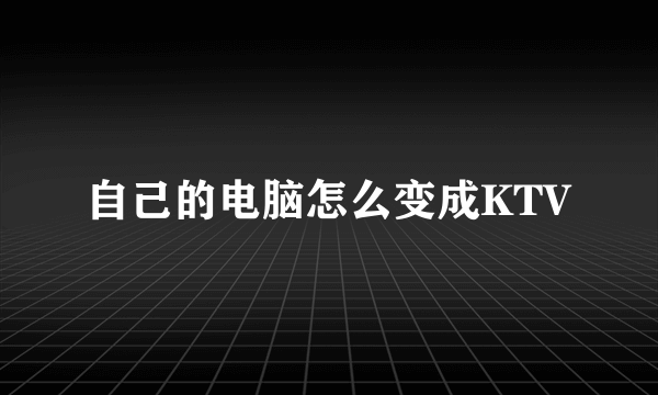 自己的电脑怎么变成KTV