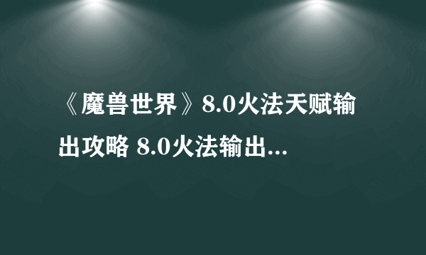 《魔兽世界》8.0火法天赋输出攻略 8.0火法输出手法教程