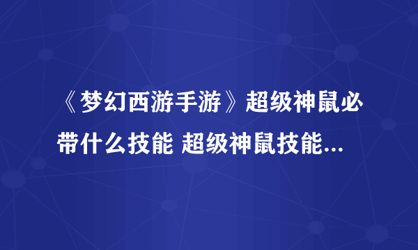 《梦幻西游手游》超级神鼠必带什么技能 超级神鼠技能资料一览