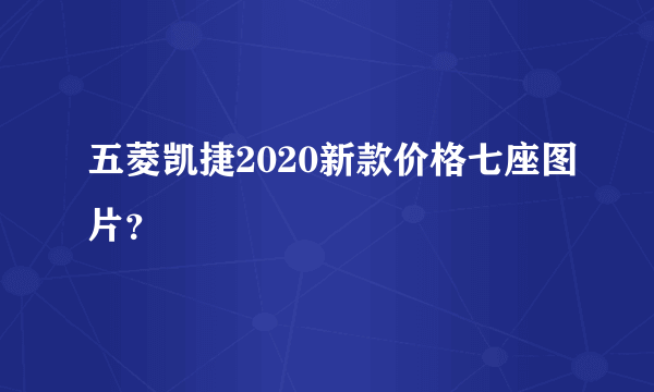 五菱凯捷2020新款价格七座图片？