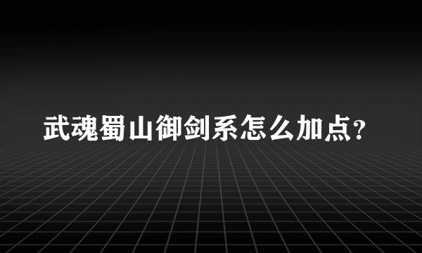 武魂蜀山御剑系怎么加点？