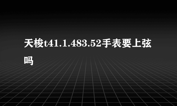 天梭t41.1.483.52手表要上弦吗