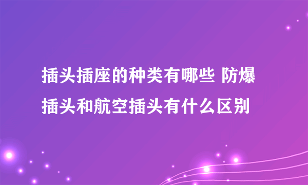 插头插座的种类有哪些 防爆插头和航空插头有什么区别