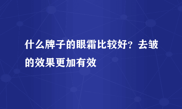 什么牌子的眼霜比较好？去皱的效果更加有效