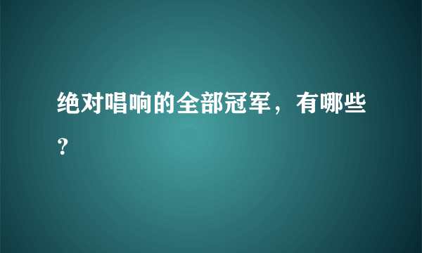 绝对唱响的全部冠军，有哪些？