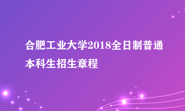 合肥工业大学2018全日制普通本科生招生章程