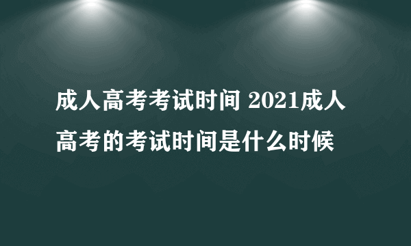 成人高考考试时间 2021成人高考的考试时间是什么时候