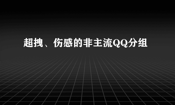 超拽、伤感的非主流QQ分组