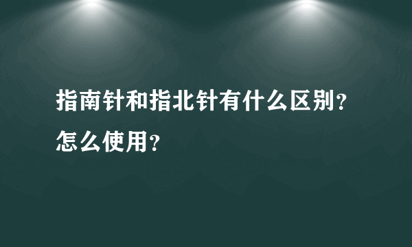 指南针和指北针有什么区别？怎么使用？