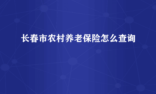 长春市农村养老保险怎么查询