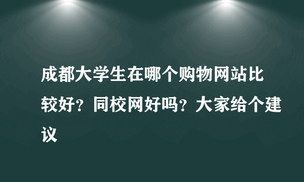 成都大学生在哪个购物网站比较好？同校网好吗？大家给个建议