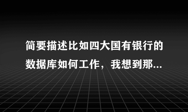 简要描述比如四大国有银行的数据库如何工作，我想到那儿去做dba,