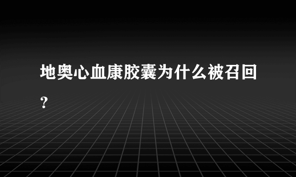 地奥心血康胶囊为什么被召回？